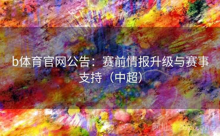 b体育官网公告：赛前情报升级与赛事支持（中超）