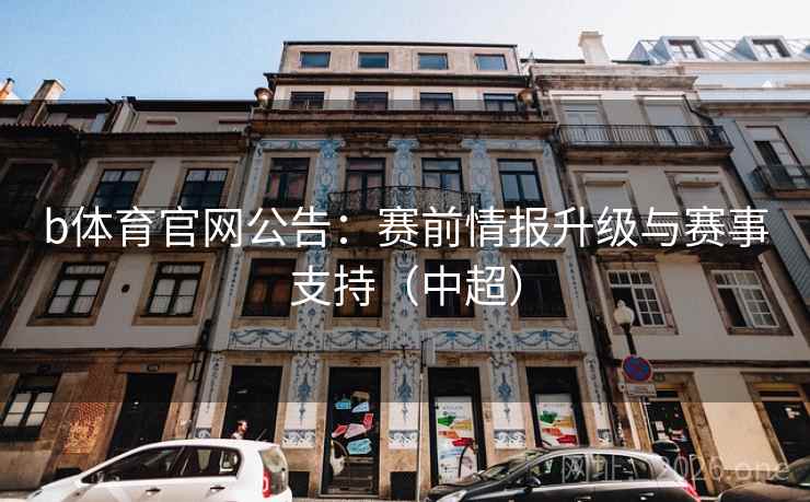 b体育官网公告：赛前情报升级与赛事支持（中超）