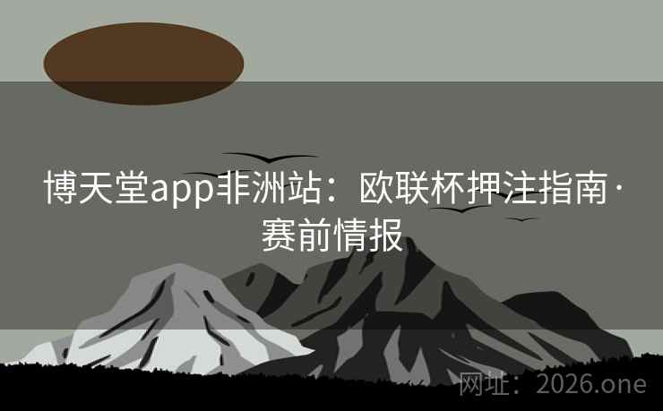 博天堂app非洲站：欧联杯押注指南·赛前情报