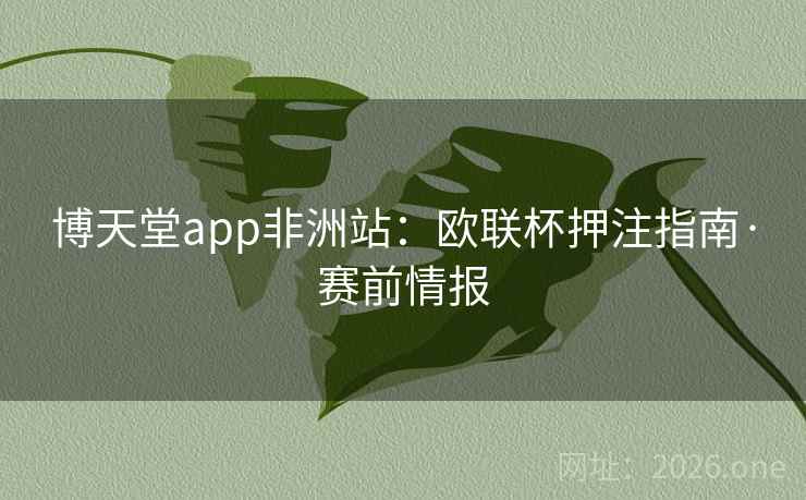 博天堂app非洲站：欧联杯押注指南·赛前情报