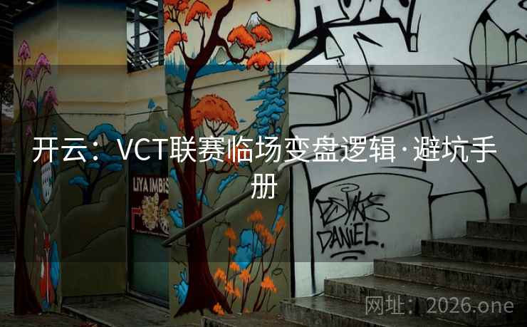 开云：VCT联赛临场变盘逻辑·避坑手册