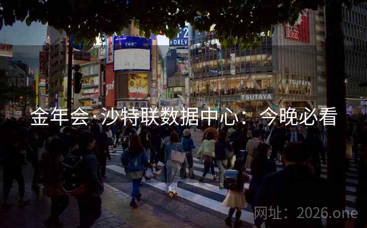 金年会·沙特联数据中心：今晚必看