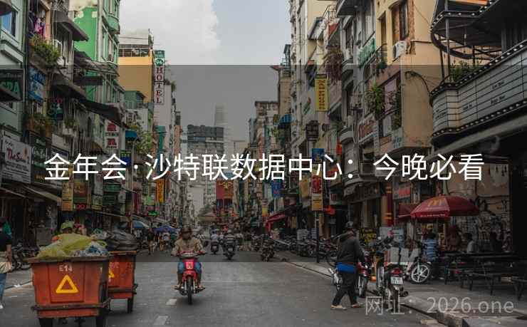 金年会·沙特联数据中心：今晚必看