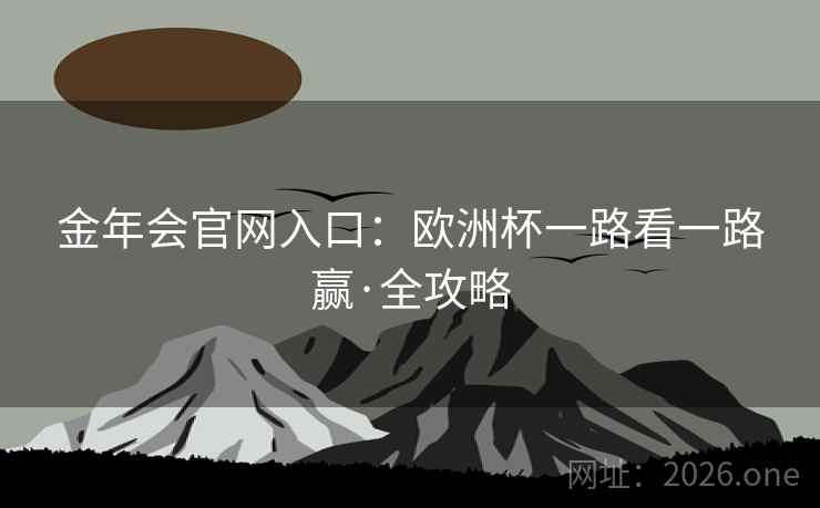 金年会官网入口：欧洲杯一路看一路赢·全攻略