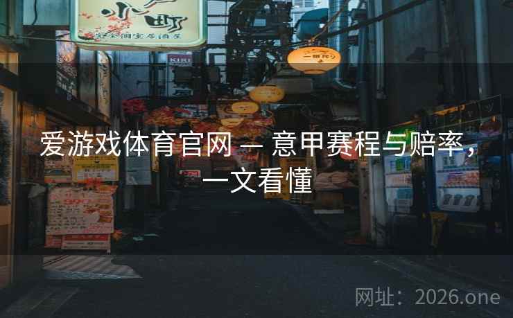爱游戏体育官网 — 意甲赛程与赔率，一文看懂