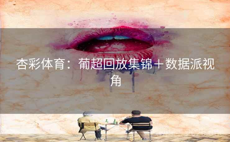 杏彩体育：葡超回放集锦＋数据派视角