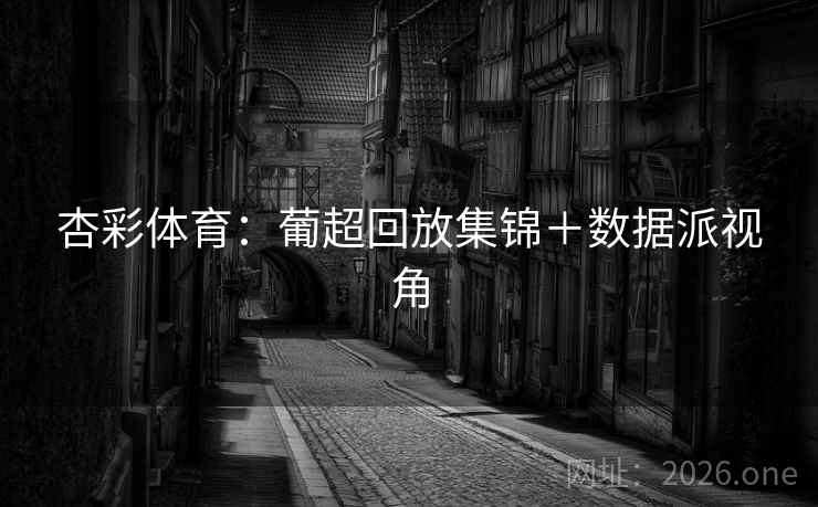 杏彩体育：葡超回放集锦＋数据派视角