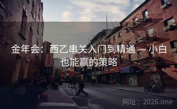 金年会：西乙串关入门到精通 — 小白也能赢的策略