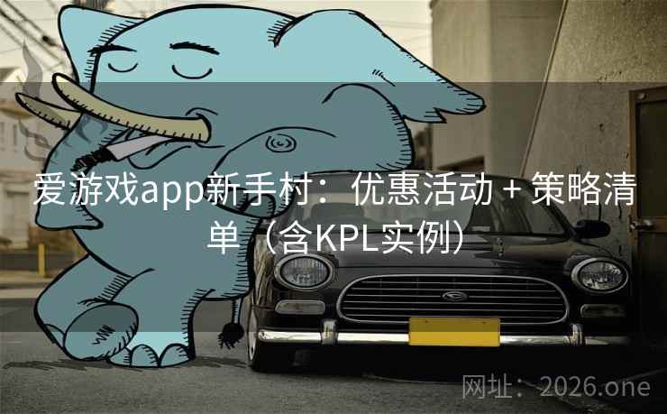 爱游戏app新手村：优惠活动 + 策略清单（含KPL实例）