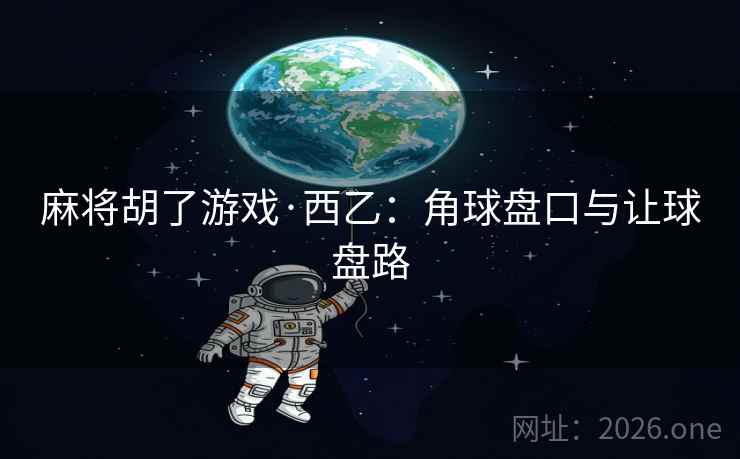 麻将胡了游戏·西乙：角球盘口与让球盘路