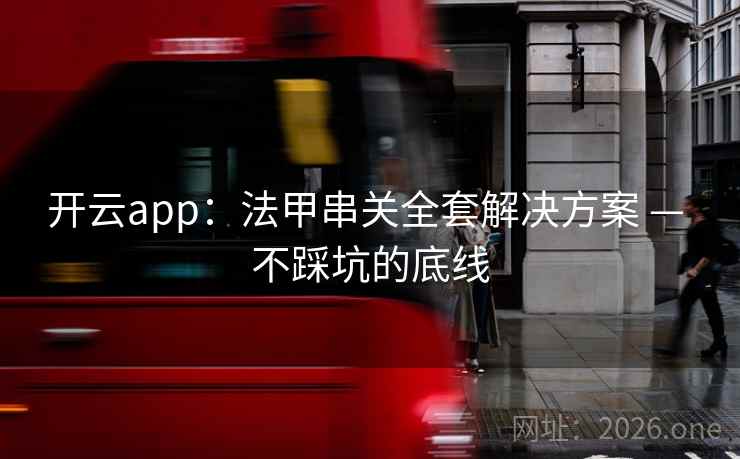 开云app：法甲串关全套解决方案 — 不踩坑的底线