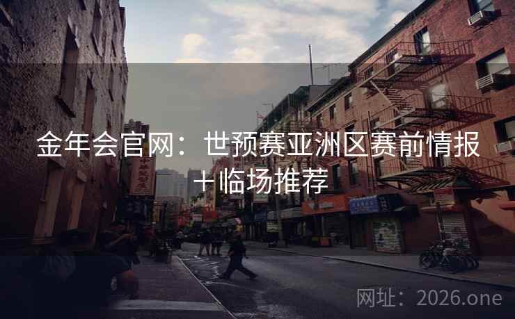 金年会官网：世预赛亚洲区赛前情报＋临场推荐