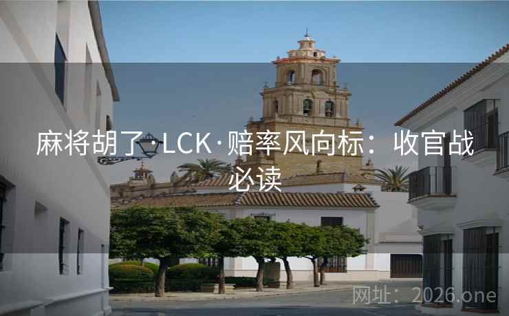 麻将胡了·LCK·赔率风向标：收官战必读