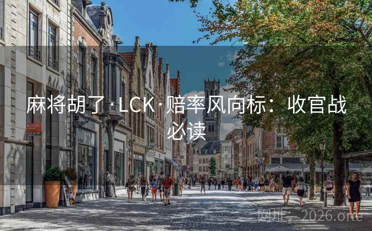 麻将胡了·LCK·赔率风向标：收官战必读