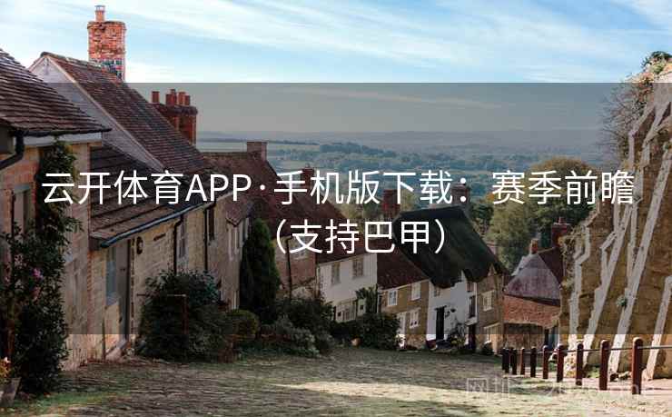 云开体育APP·手机版下载：赛季前瞻（支持巴甲）