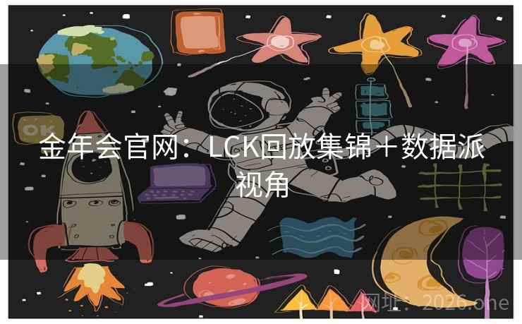 金年会官网:LCK回放集锦+数据派视角