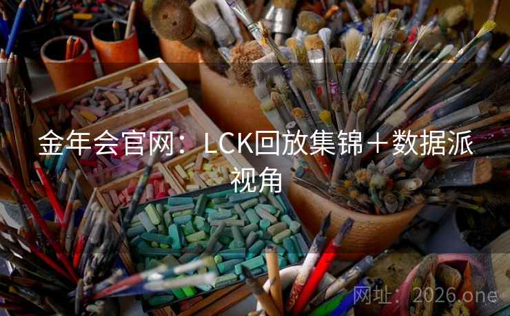 金年会官网：LCK回放集锦＋数据派视角