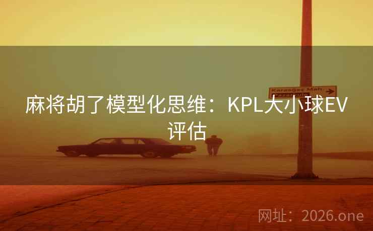 麻将胡了模型化思维:KPL大小球EV评估