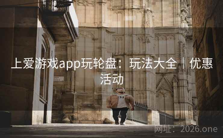 上爱游戏app玩轮盘：玩法大全｜优惠活动
