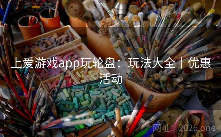 上爱游戏app玩轮盘:玩法大全|优惠活动