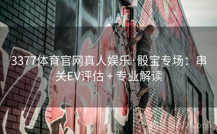 3377体育官网真人娱乐·骰宝专场:串关EV评估 + 专业解读