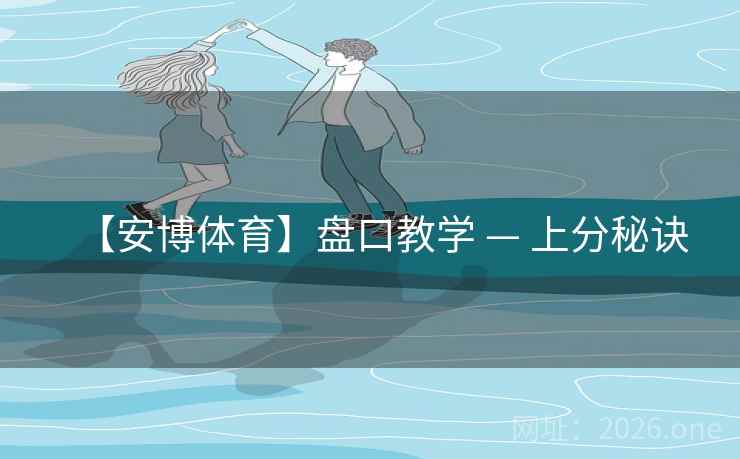 【安博体育】盘口教学 — 上分秘诀