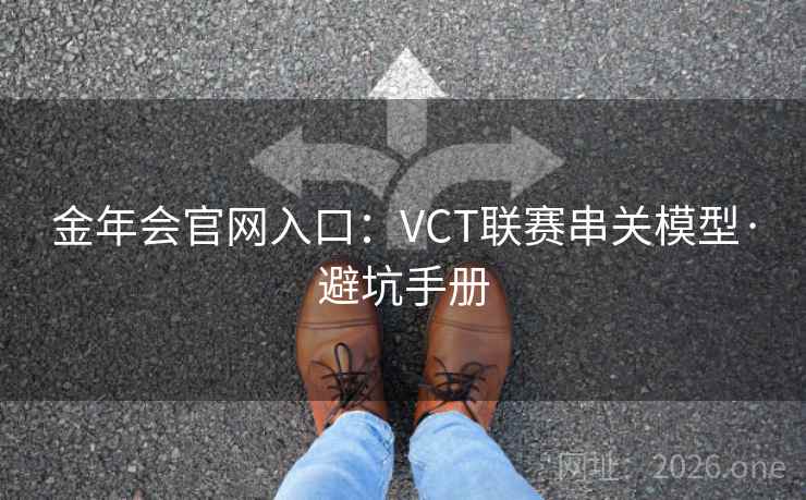 金年会官网入口：VCT联赛串关模型·避坑手册