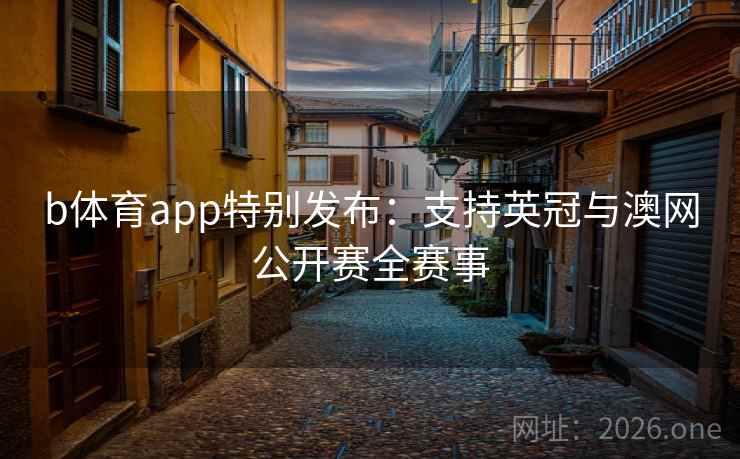 b体育app特别发布：支持英冠与澳网公开赛全赛事