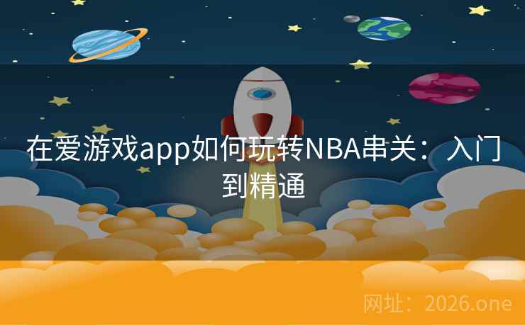在爱游戏app如何玩转NBA串关:入门到精通