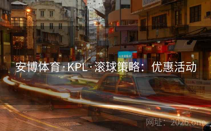 安博体育·KPL·滚球策略:优惠活动