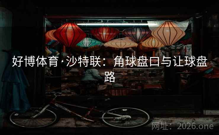 好博体育·沙特联:角球盘口与让球盘路